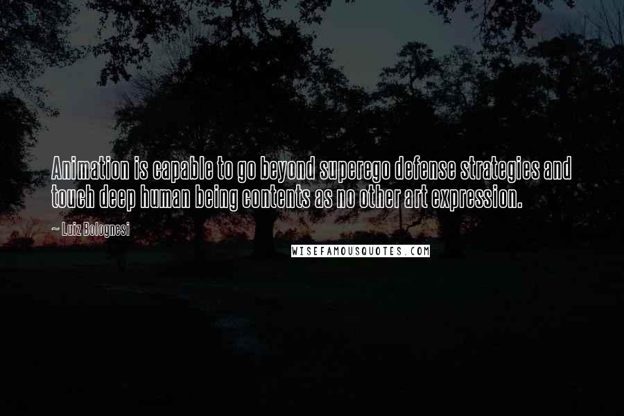 Luiz Bolognesi Quotes: Animation is capable to go beyond superego defense strategies and touch deep human being contents as no other art expression.