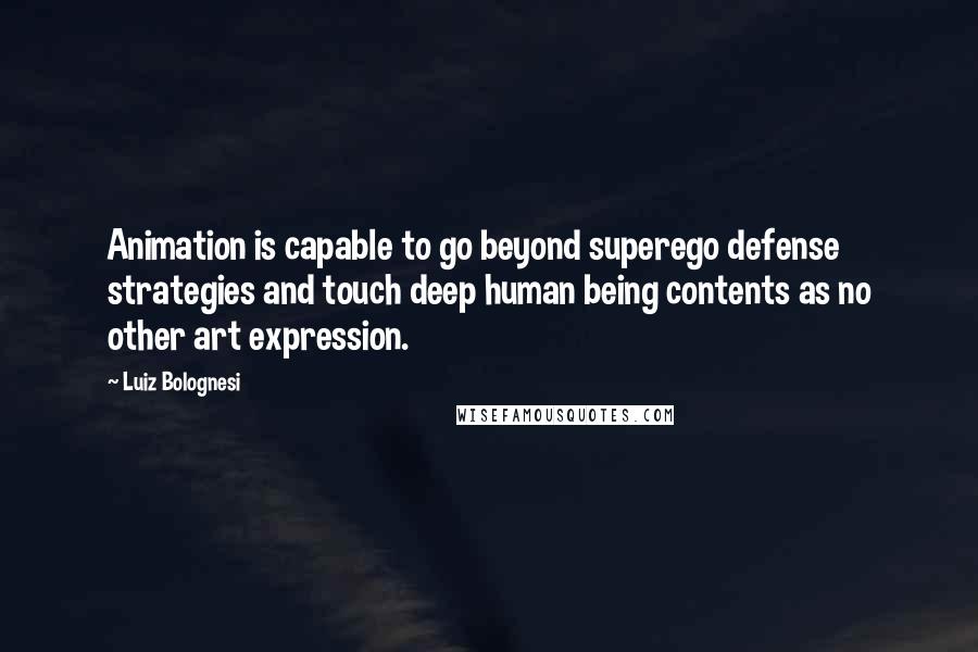 Luiz Bolognesi Quotes: Animation is capable to go beyond superego defense strategies and touch deep human being contents as no other art expression.