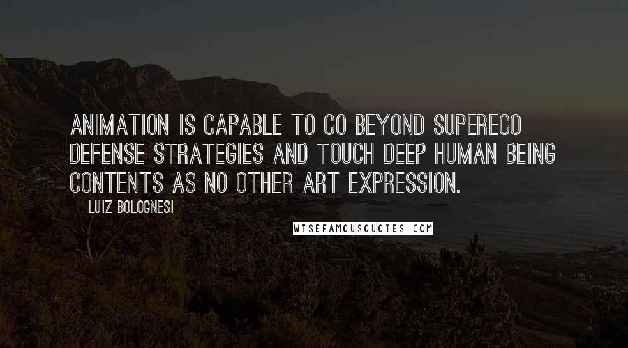 Luiz Bolognesi Quotes: Animation is capable to go beyond superego defense strategies and touch deep human being contents as no other art expression.