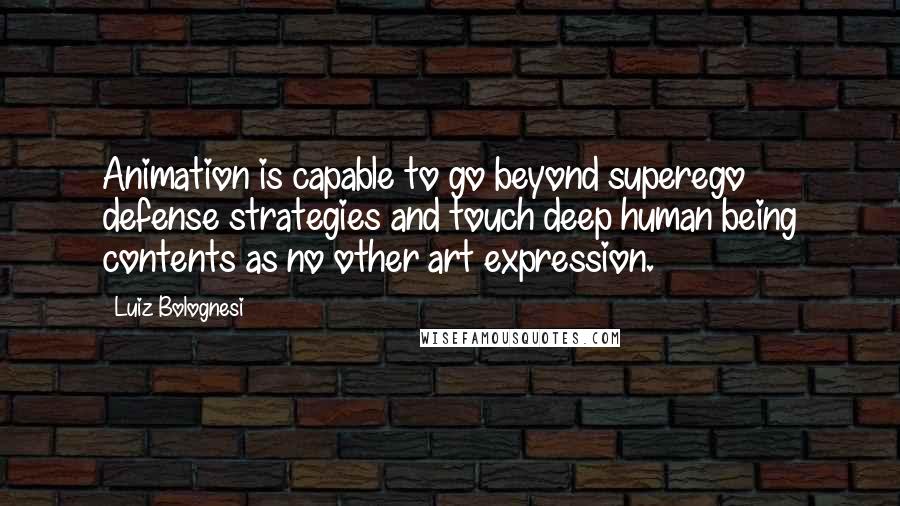 Luiz Bolognesi Quotes: Animation is capable to go beyond superego defense strategies and touch deep human being contents as no other art expression.