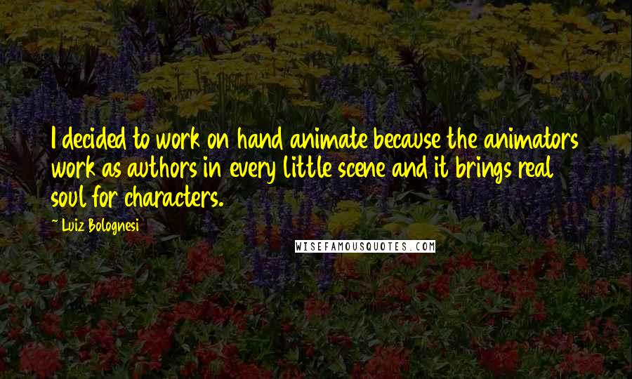 Luiz Bolognesi Quotes: I decided to work on hand animate because the animators work as authors in every little scene and it brings real soul for characters.