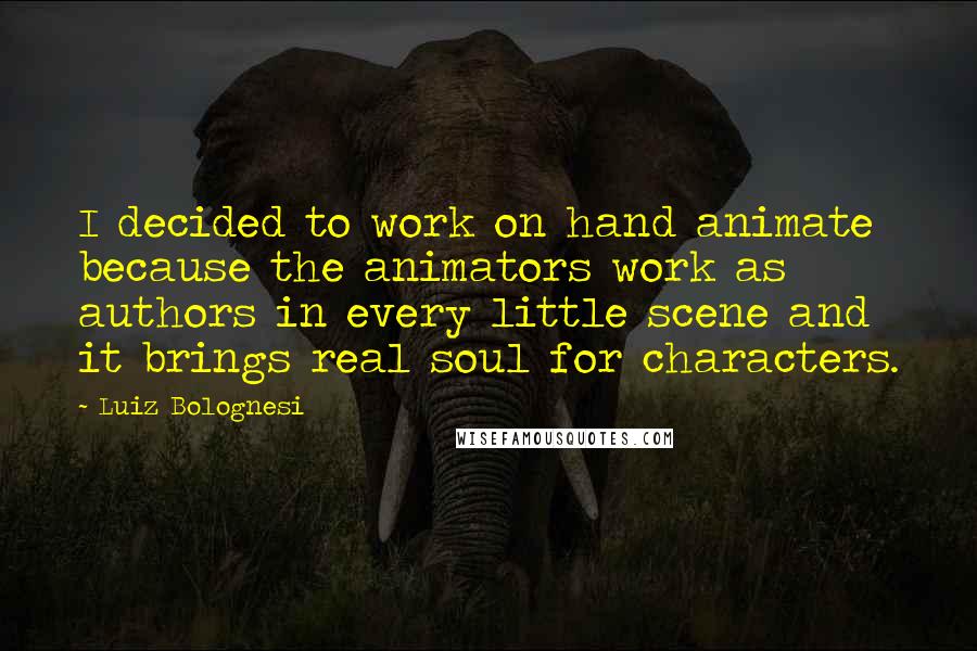 Luiz Bolognesi Quotes: I decided to work on hand animate because the animators work as authors in every little scene and it brings real soul for characters.