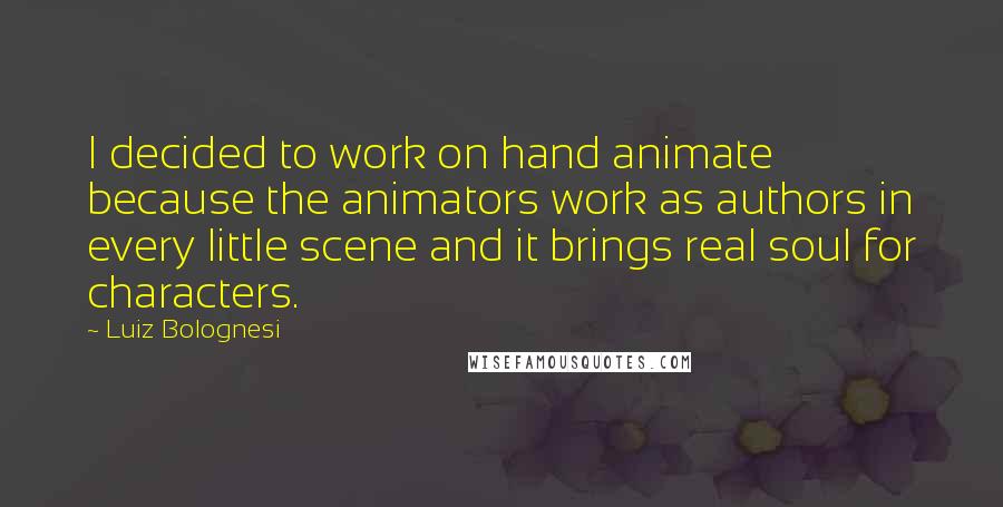 Luiz Bolognesi Quotes: I decided to work on hand animate because the animators work as authors in every little scene and it brings real soul for characters.