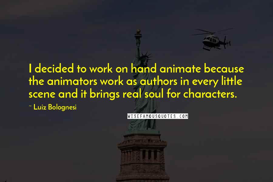 Luiz Bolognesi Quotes: I decided to work on hand animate because the animators work as authors in every little scene and it brings real soul for characters.