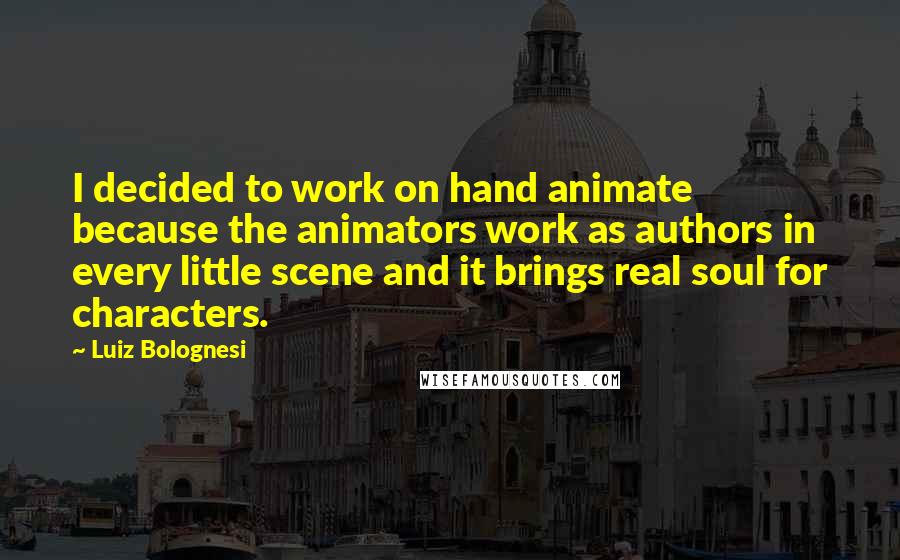 Luiz Bolognesi Quotes: I decided to work on hand animate because the animators work as authors in every little scene and it brings real soul for characters.