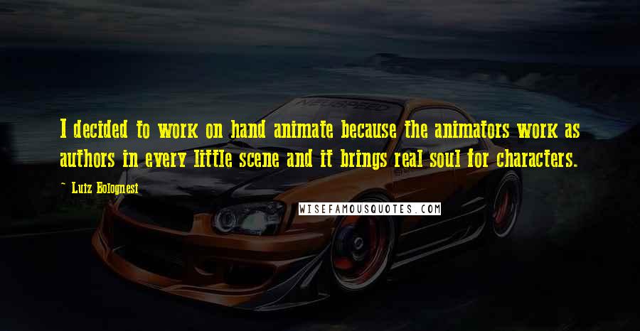 Luiz Bolognesi Quotes: I decided to work on hand animate because the animators work as authors in every little scene and it brings real soul for characters.