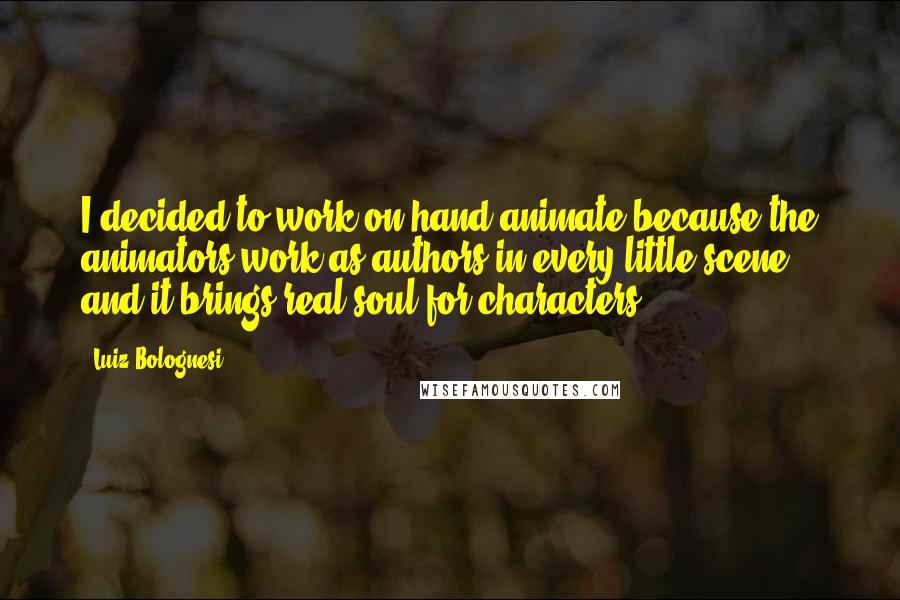 Luiz Bolognesi Quotes: I decided to work on hand animate because the animators work as authors in every little scene and it brings real soul for characters.