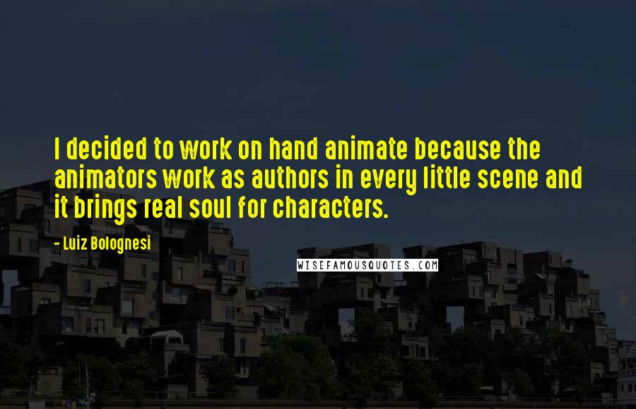 Luiz Bolognesi Quotes: I decided to work on hand animate because the animators work as authors in every little scene and it brings real soul for characters.