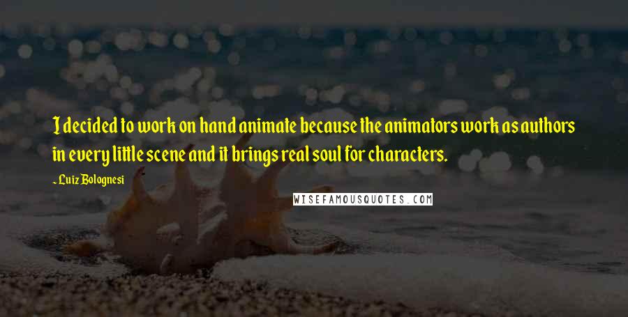 Luiz Bolognesi Quotes: I decided to work on hand animate because the animators work as authors in every little scene and it brings real soul for characters.