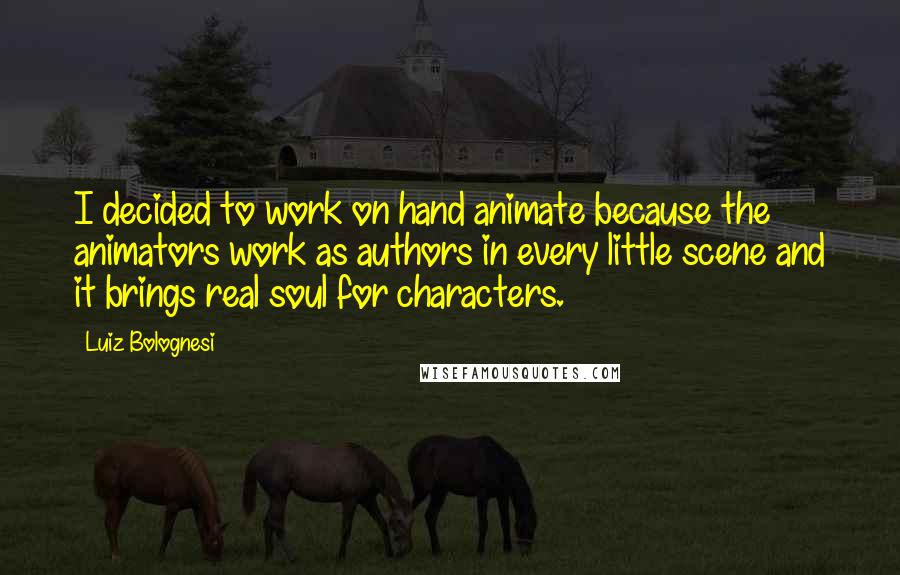 Luiz Bolognesi Quotes: I decided to work on hand animate because the animators work as authors in every little scene and it brings real soul for characters.