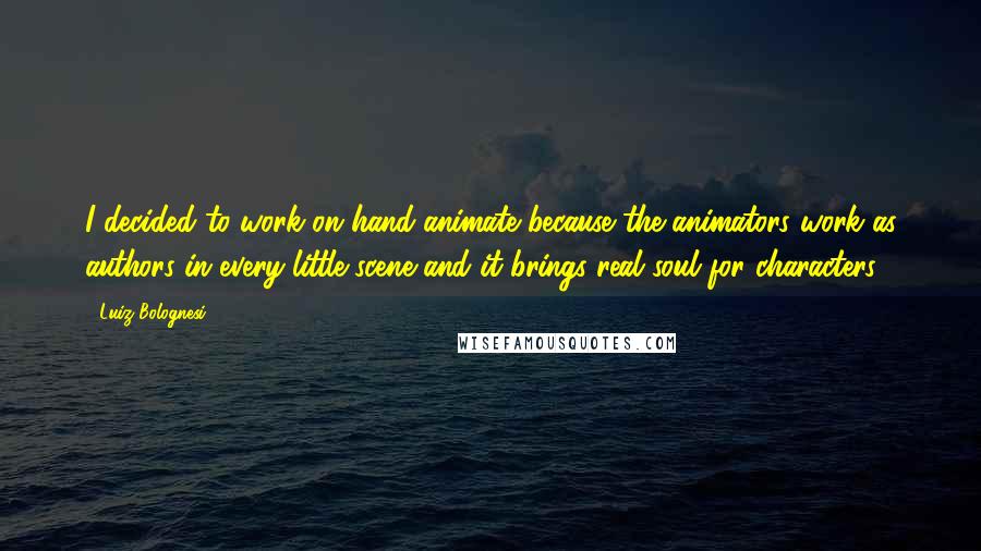 Luiz Bolognesi Quotes: I decided to work on hand animate because the animators work as authors in every little scene and it brings real soul for characters.