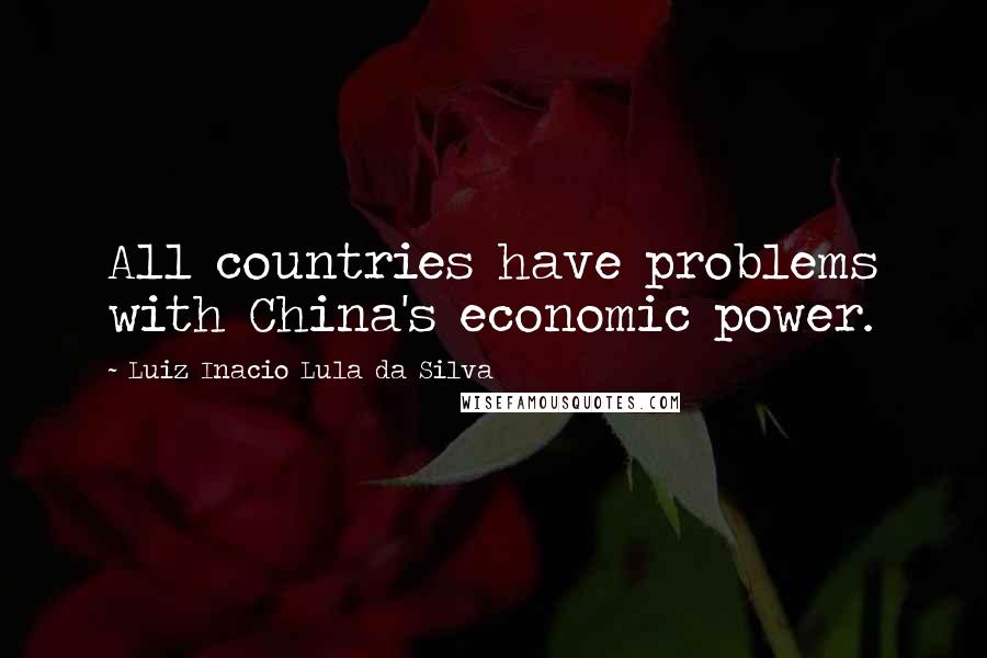 Luiz Inacio Lula Da Silva Quotes: All countries have problems with China's economic power.