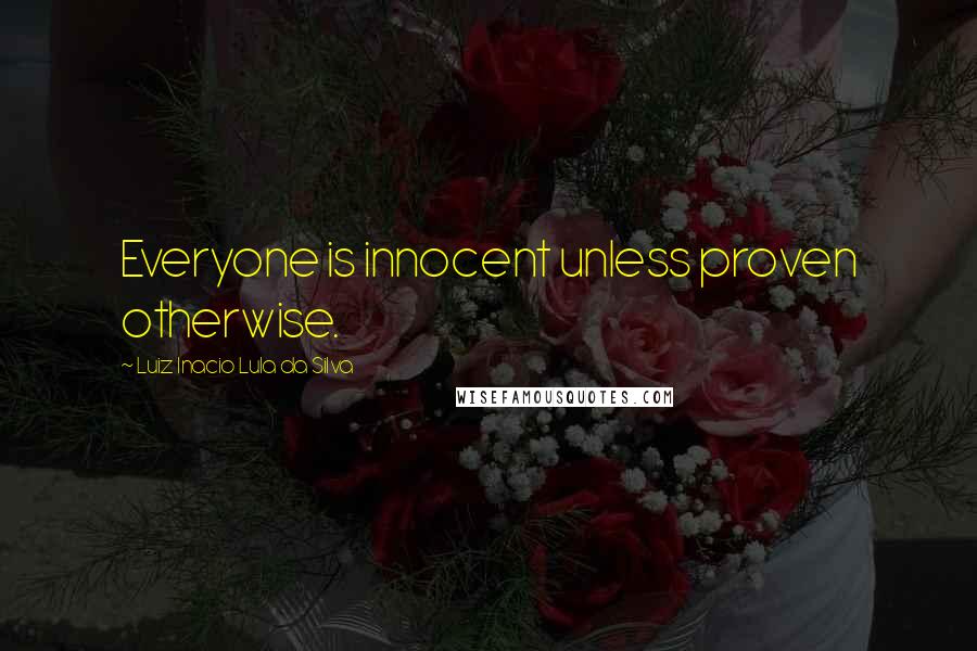 Luiz Inacio Lula Da Silva Quotes: Everyone is innocent unless proven otherwise.