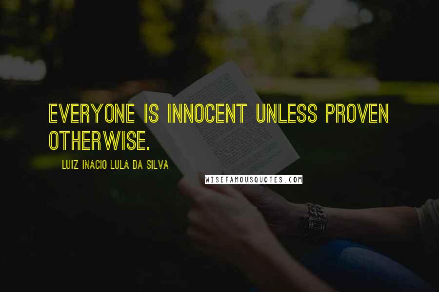 Luiz Inacio Lula Da Silva Quotes: Everyone is innocent unless proven otherwise.