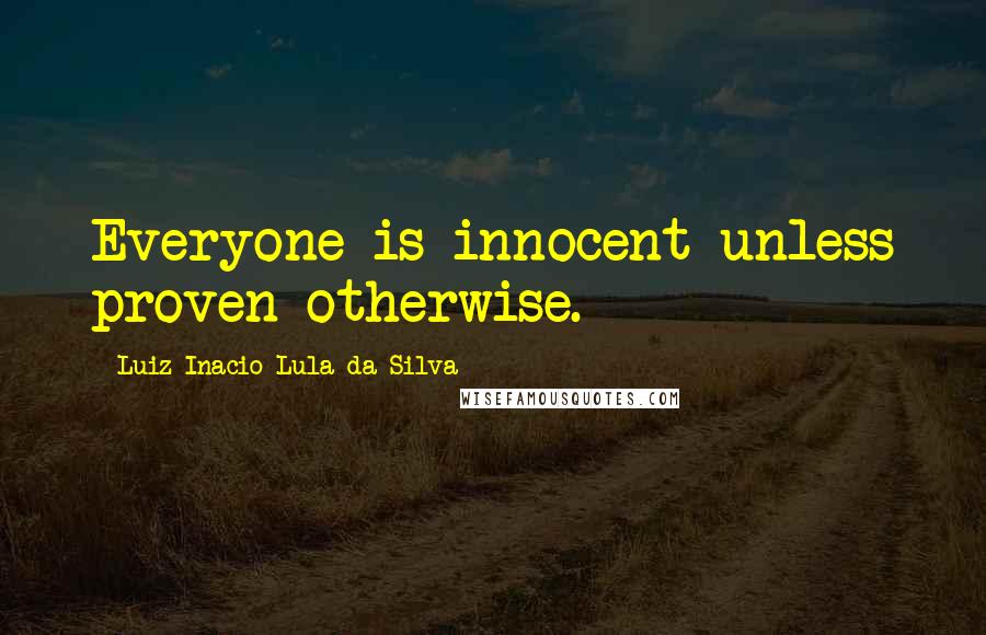 Luiz Inacio Lula Da Silva Quotes: Everyone is innocent unless proven otherwise.