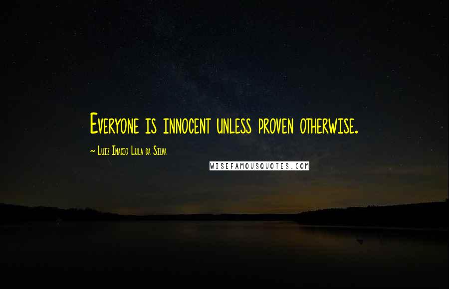 Luiz Inacio Lula Da Silva Quotes: Everyone is innocent unless proven otherwise.