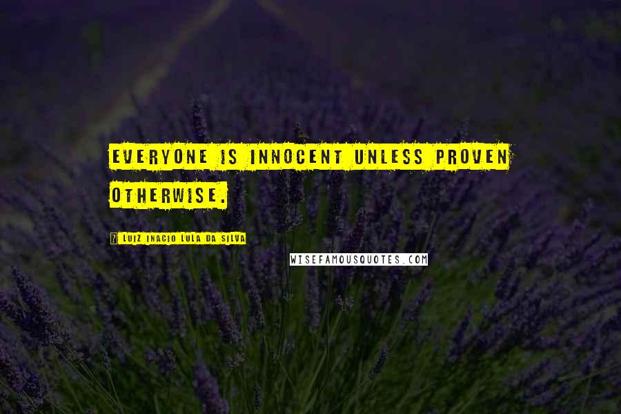 Luiz Inacio Lula Da Silva Quotes: Everyone is innocent unless proven otherwise.