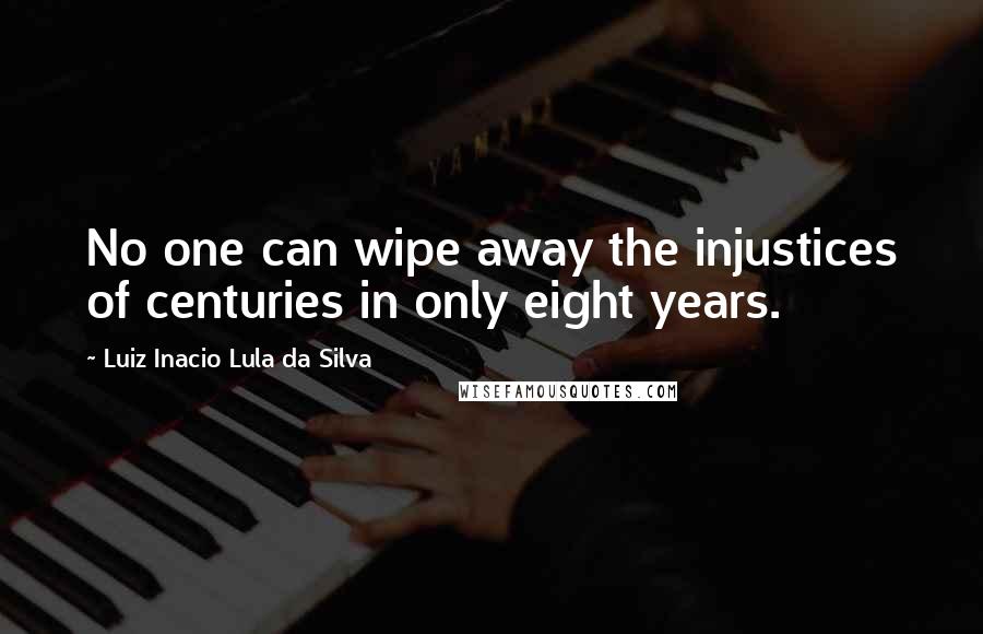 Luiz Inacio Lula Da Silva Quotes: No one can wipe away the injustices of centuries in only eight years.