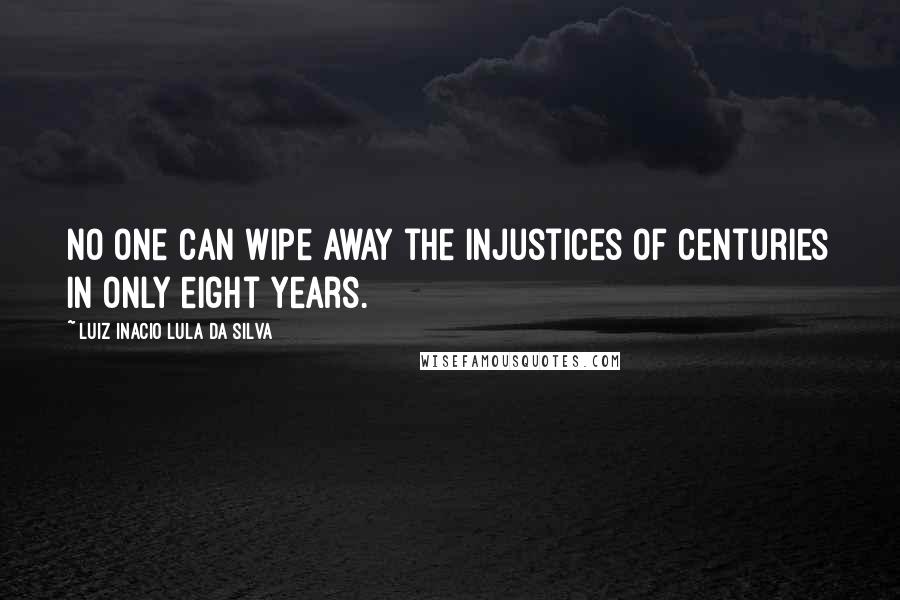 Luiz Inacio Lula Da Silva Quotes: No one can wipe away the injustices of centuries in only eight years.