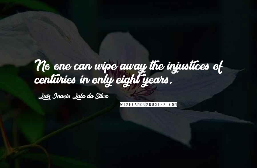 Luiz Inacio Lula Da Silva Quotes: No one can wipe away the injustices of centuries in only eight years.