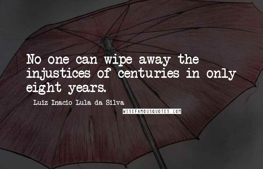 Luiz Inacio Lula Da Silva Quotes: No one can wipe away the injustices of centuries in only eight years.