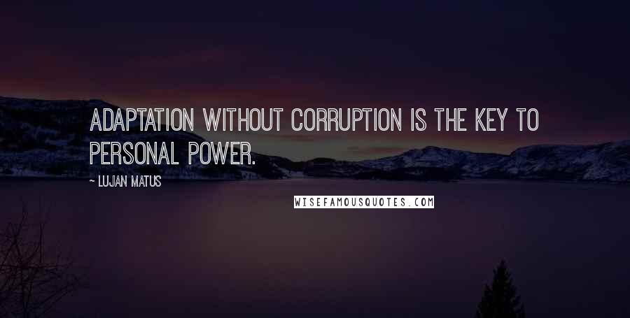 Lujan Matus Quotes: Adaptation without corruption is the key to personal power.