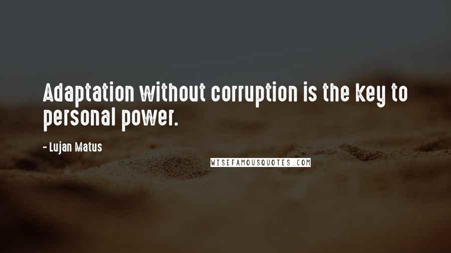 Lujan Matus Quotes: Adaptation without corruption is the key to personal power.