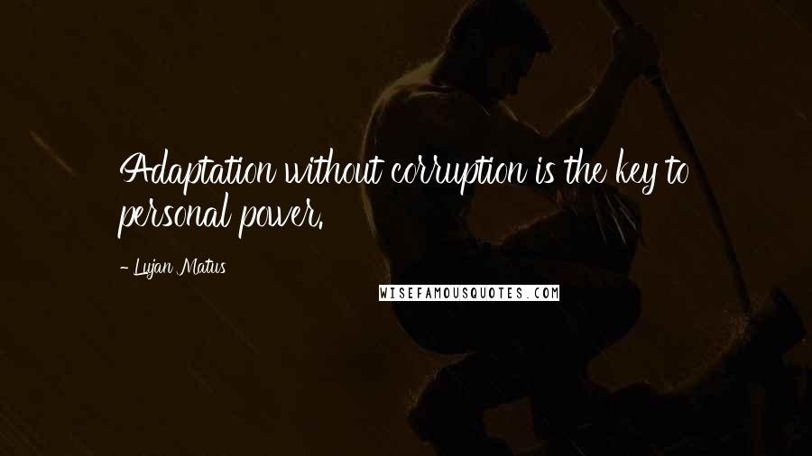 Lujan Matus Quotes: Adaptation without corruption is the key to personal power.