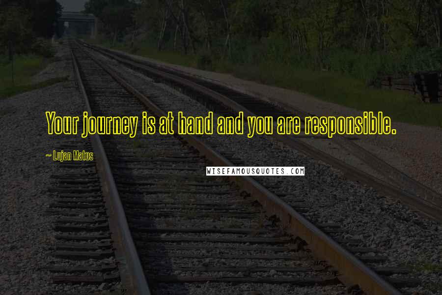 Lujan Matus Quotes: Your journey is at hand and you are responsible.