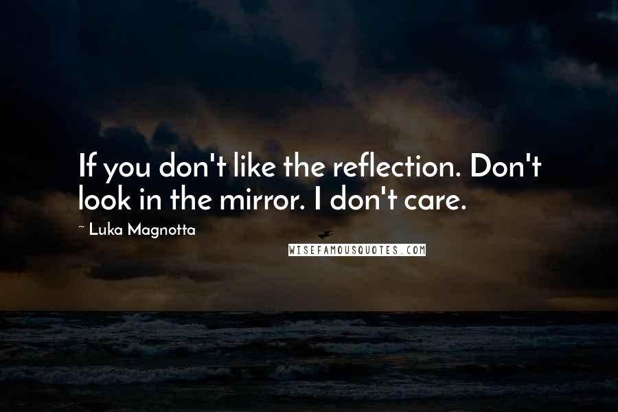 Luka Magnotta Quotes: If you don't like the reflection. Don't look in the mirror. I don't care.