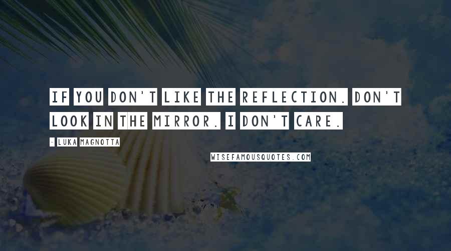 Luka Magnotta Quotes: If you don't like the reflection. Don't look in the mirror. I don't care.