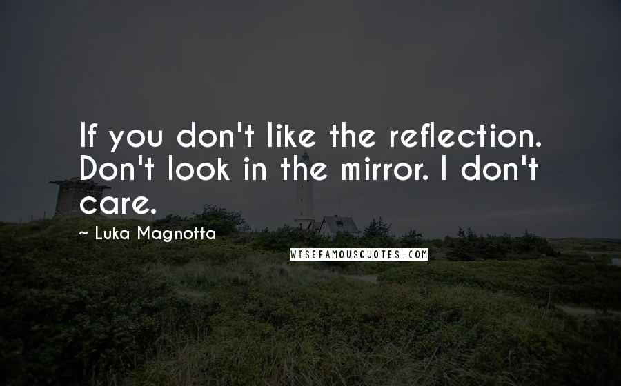 Luka Magnotta Quotes: If you don't like the reflection. Don't look in the mirror. I don't care.