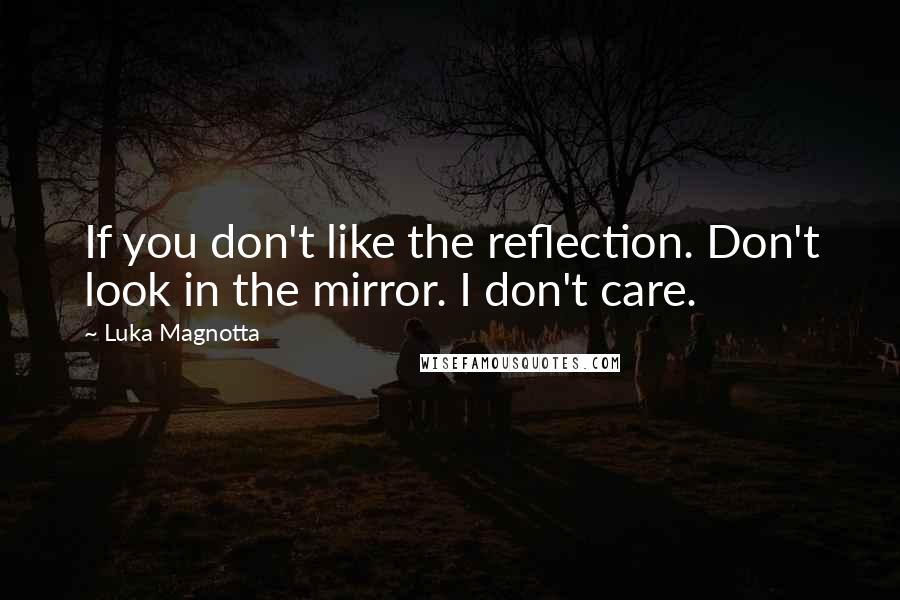Luka Magnotta Quotes: If you don't like the reflection. Don't look in the mirror. I don't care.