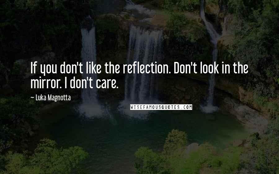 Luka Magnotta Quotes: If you don't like the reflection. Don't look in the mirror. I don't care.