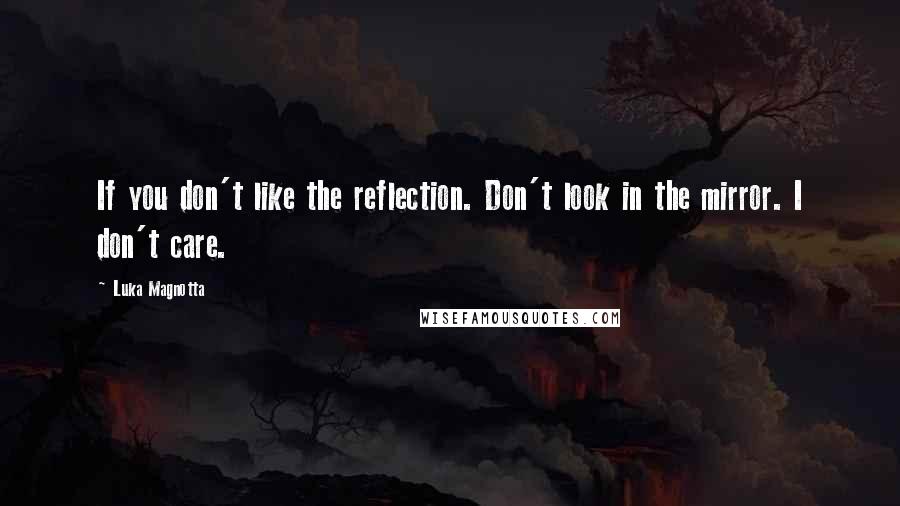 Luka Magnotta Quotes: If you don't like the reflection. Don't look in the mirror. I don't care.