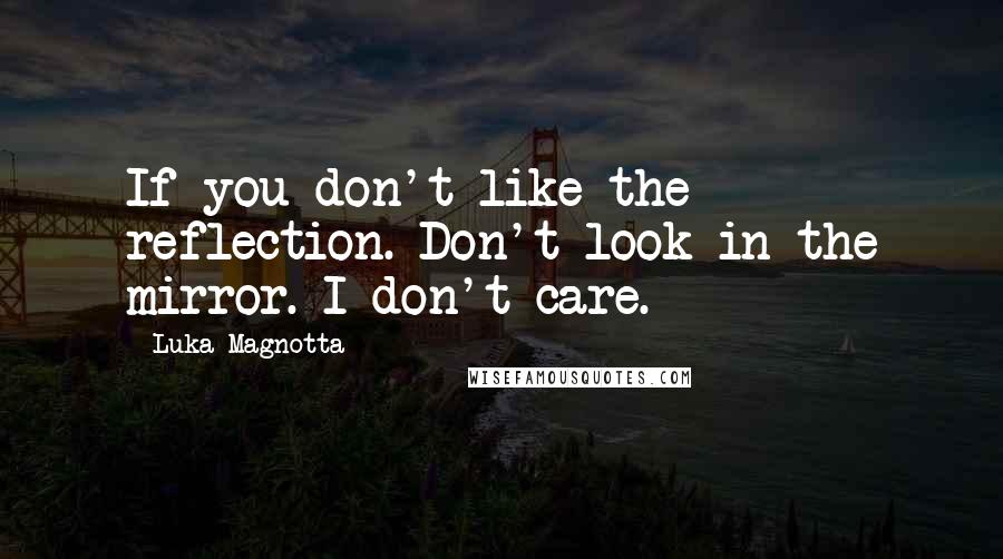 Luka Magnotta Quotes: If you don't like the reflection. Don't look in the mirror. I don't care.