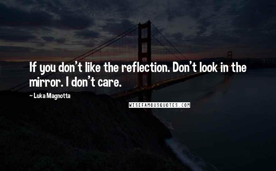 Luka Magnotta Quotes: If you don't like the reflection. Don't look in the mirror. I don't care.