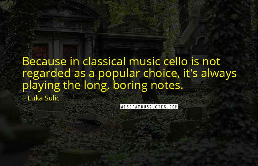 Luka Sulic Quotes: Because in classical music cello is not regarded as a popular choice, it's always playing the long, boring notes.