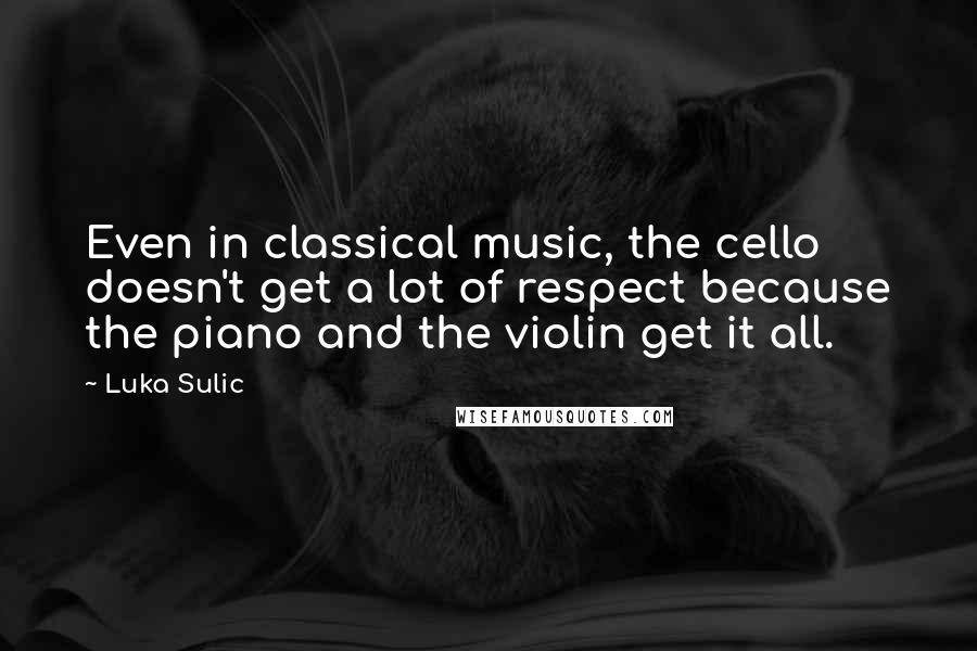 Luka Sulic Quotes: Even in classical music, the cello doesn't get a lot of respect because the piano and the violin get it all.