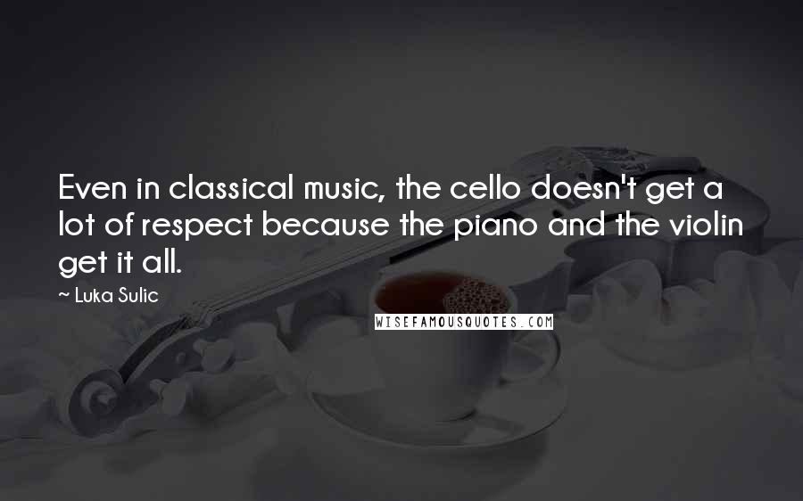 Luka Sulic Quotes: Even in classical music, the cello doesn't get a lot of respect because the piano and the violin get it all.