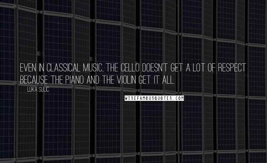 Luka Sulic Quotes: Even in classical music, the cello doesn't get a lot of respect because the piano and the violin get it all.