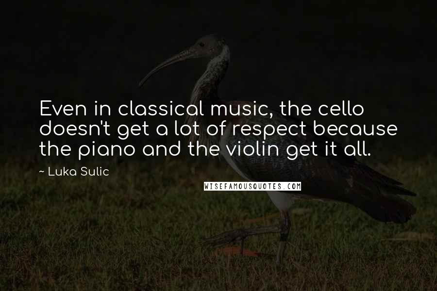 Luka Sulic Quotes: Even in classical music, the cello doesn't get a lot of respect because the piano and the violin get it all.