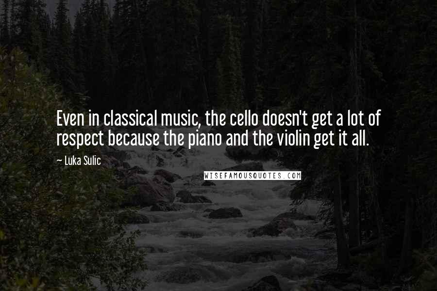 Luka Sulic Quotes: Even in classical music, the cello doesn't get a lot of respect because the piano and the violin get it all.