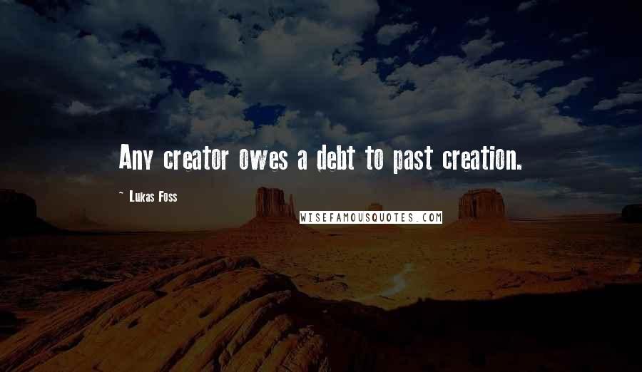 Lukas Foss Quotes: Any creator owes a debt to past creation.