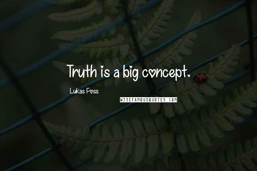 Lukas Foss Quotes: Truth is a big concept.