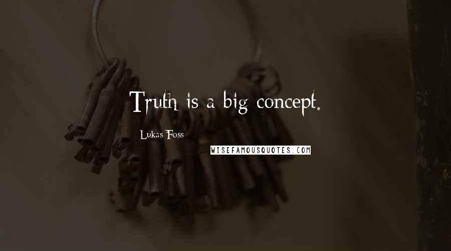 Lukas Foss Quotes: Truth is a big concept.