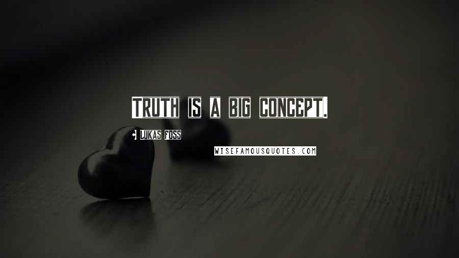 Lukas Foss Quotes: Truth is a big concept.