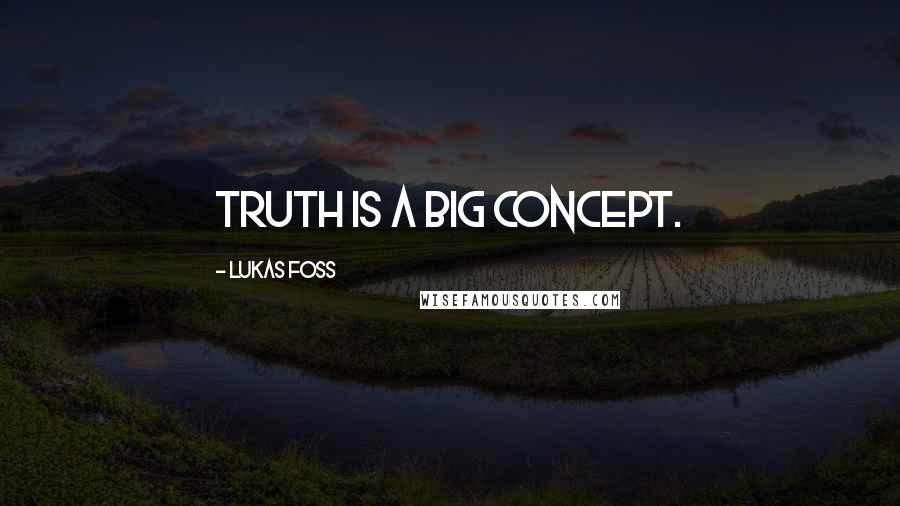 Lukas Foss Quotes: Truth is a big concept.