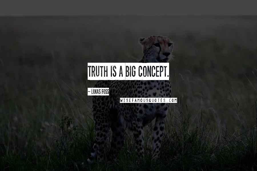 Lukas Foss Quotes: Truth is a big concept.