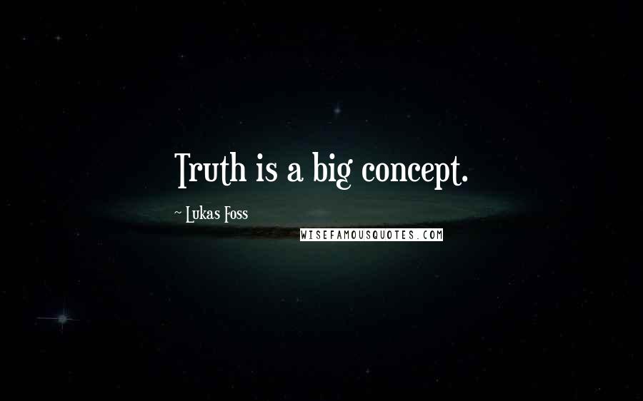 Lukas Foss Quotes: Truth is a big concept.